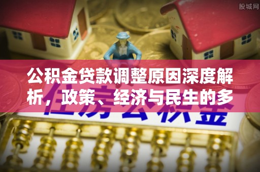 梅山公积金贷款调整原因深度解析，政策、经济与民生的多重考量