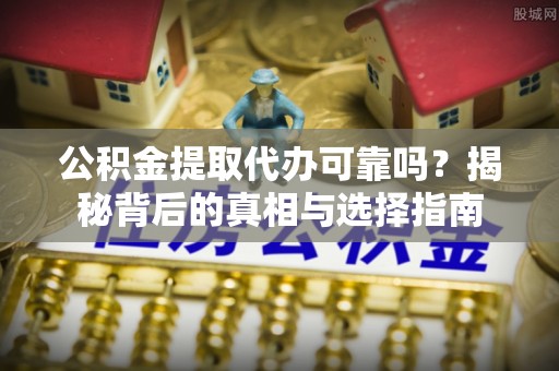 梅山公积金提取代办可靠吗？揭秘背后的真相与选择指南