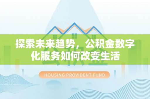 梅山探索未来趋势，公积金数字化服务如何改变生活