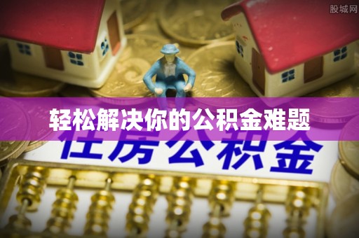 梅山轻松解决你的公积金难题