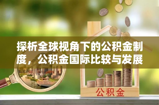 梅山探析全球视角下的公积金制度，公积金国际比较与发展趋势