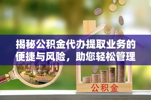 梅山揭秘公积金代办提取业务的便捷与风险，助您轻松管理财务