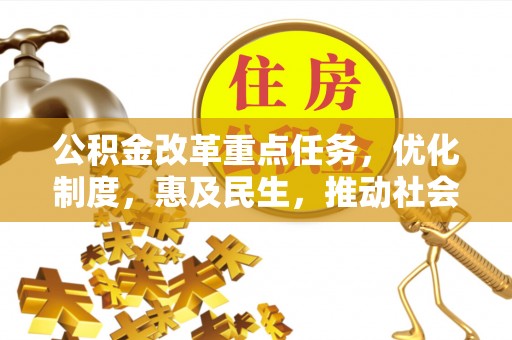 梅山公积金改革重点任务，优化制度，惠及民生，推动社会公平发展