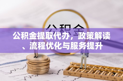 梅山公积金提取代办，政策解读、流程优化与服务提升