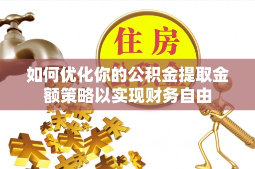 梅山如何优化你的公积金提取金额策略以实现财务自由