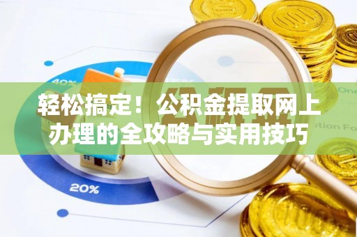 梅山轻松搞定！公积金提取网上办理的全攻略与实用技巧