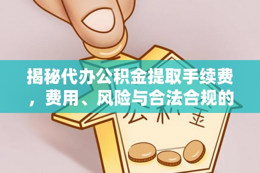 梅山揭秘代办公积金提取手续费，费用、风险与合法合规的全解析