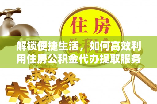 梅山解锁便捷生活，如何高效利用住房公积金代办提取服务