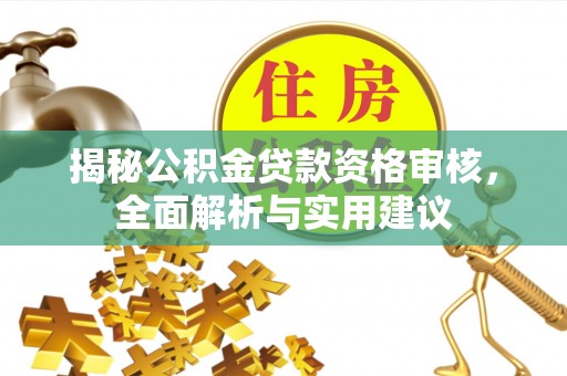 梅山揭秘公积金贷款资格审核，全面解析与实用建议