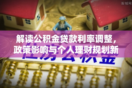 梅山解读公积金贷款利率调整，政策影响与个人理财规划新思路