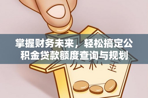 梅山掌握财务未来，轻松搞定公积金贷款额度查询与规划