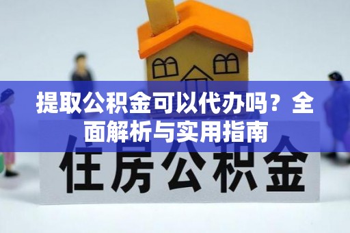 梅山提取公积金可以代办吗？全面解析与实用指南