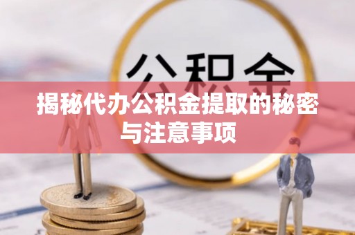 梅山揭秘代办公积金提取的秘密与注意事项