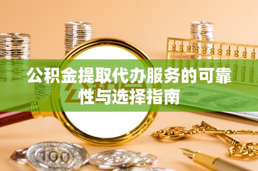 梅山公积金提取代办服务的可靠性与选择指南