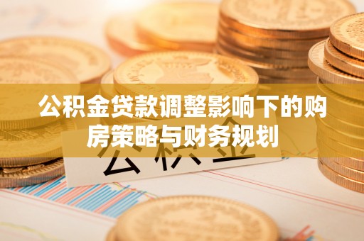梅山公积金贷款调整影响下的购房策略与财务规划