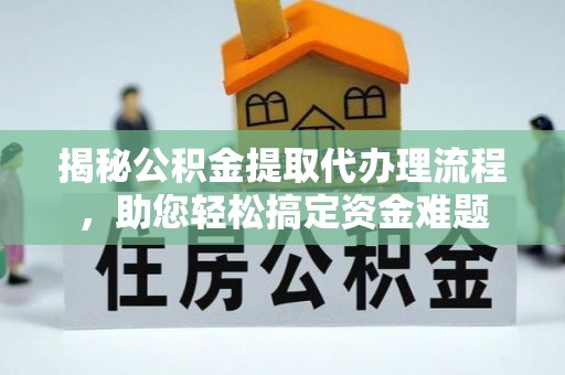 梅山揭秘公积金提取代办理流程，助您轻松搞定资金难题