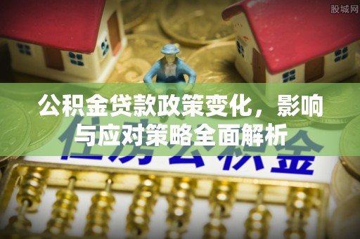 梅山公积金贷款政策变化，影响与应对策略全面解析