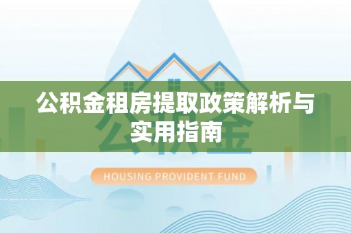 梅山公积金租房提取政策解析与实用指南