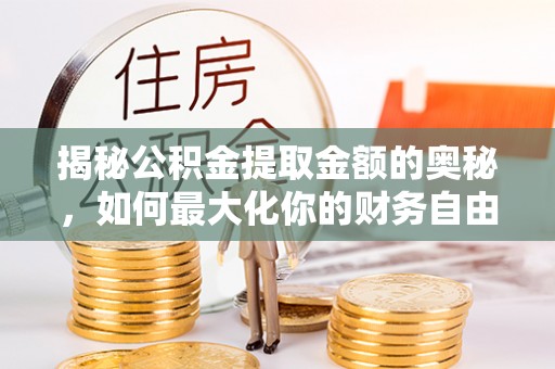 梅山揭秘公积金提取金额的奥秘，如何最大化你的财务自由