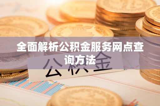 梅山全面解析公积金服务网点查询方法