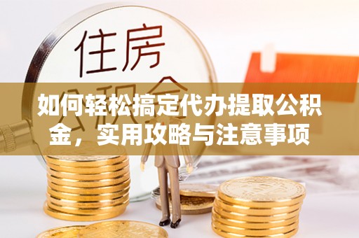 梅山如何轻松搞定代办提取公积金，实用攻略与注意事项