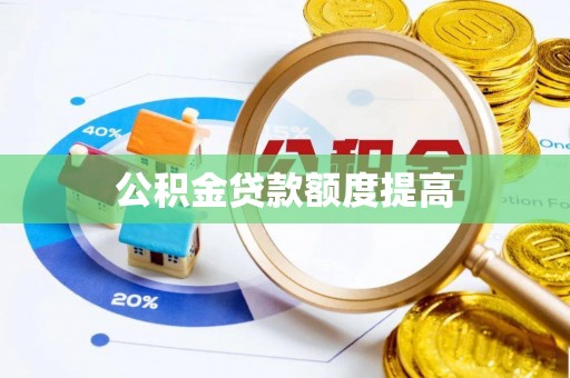 梅山公积金贷款额度提高