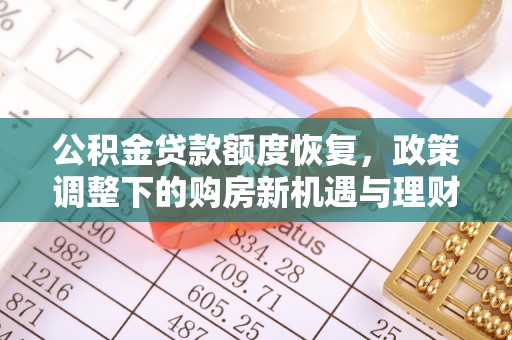 梅山公积金贷款额度恢复，政策调整下的购房新机遇与理财规划