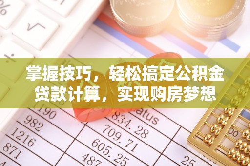 梅山掌握技巧，轻松搞定公积金贷款计算，实现购房梦想