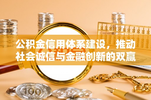 梅山公积金信用体系建设，推动社会诚信与金融创新的双赢之道