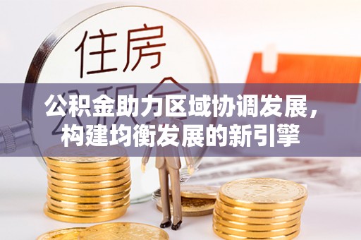 梅山公积金助力区域协调发展，构建均衡发展的新引擎