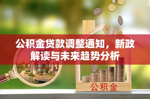 梅山公积金贷款调整通知，新政解读与未来趋势分析