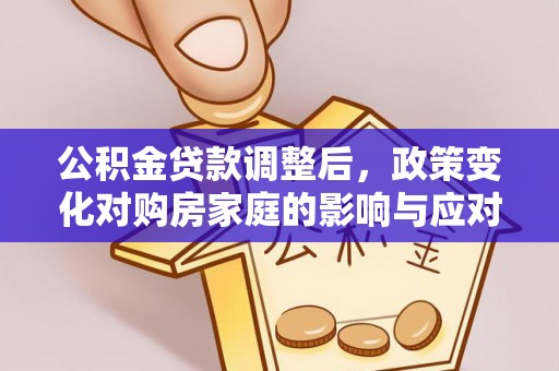 梅山公积金贷款调整后，政策变化对购房家庭的影响与应对策略