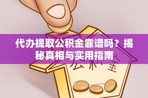 梅山代办提取公积金靠谱吗？揭秘真相与实用指南