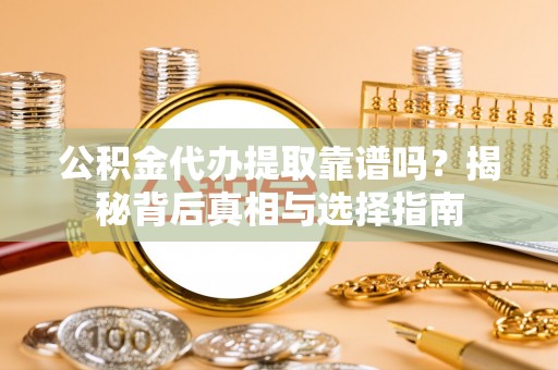 梅山公积金代办提取靠谱吗？揭秘背后真相与选择指南
