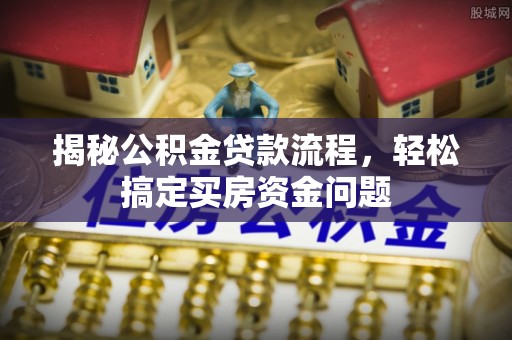 梅山揭秘公积金贷款流程，轻松搞定买房资金问题