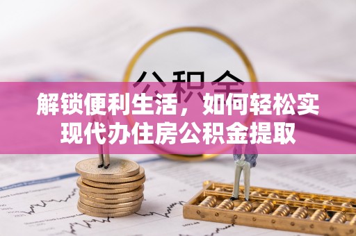 梅山解锁便利生活，如何轻松实现代办住房公积金提取