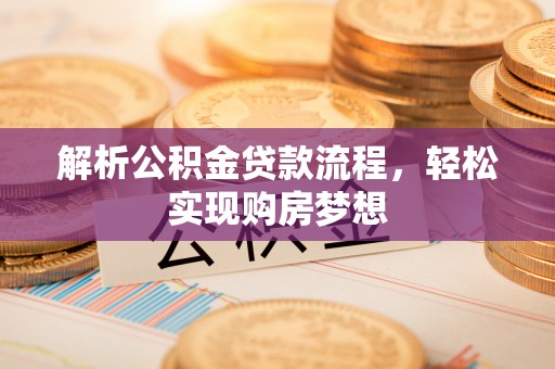 梅山解析公积金贷款流程，轻松实现购房梦想