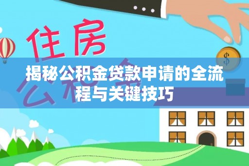 梅山揭秘公积金贷款申请的全流程与关键技巧