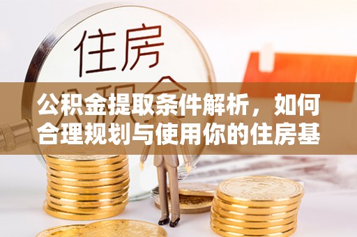 梅山公积金提取条件解析，如何合理规划与使用你的住房基金