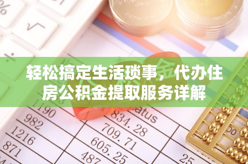 梅山轻松搞定生活琐事，代办住房公积金提取服务详解