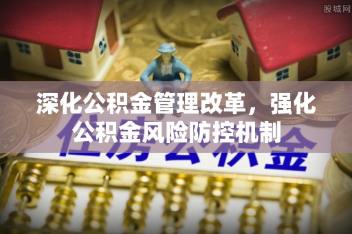 梅山深化公积金管理改革，强化公积金风险防控机制
