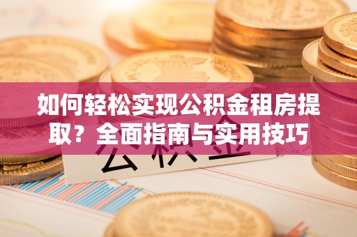 梅山如何轻松实现公积金租房提取？全面指南与实用技巧