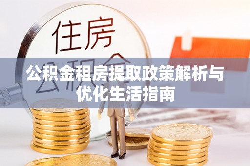梅山公积金租房提取政策解析与优化生活指南