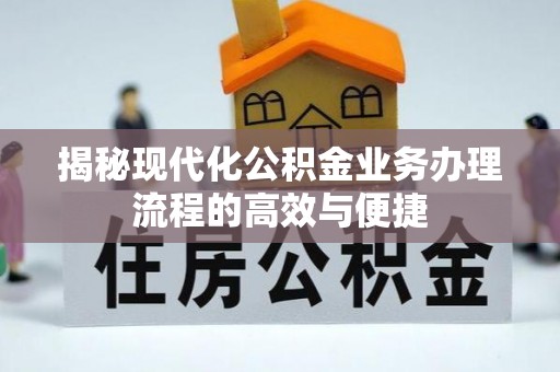 梅山揭秘现代化公积金业务办理流程的高效与便捷