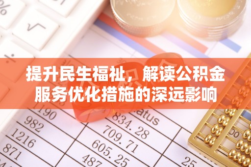 梅山提升民生福祉，解读公积金服务优化措施的深远影响