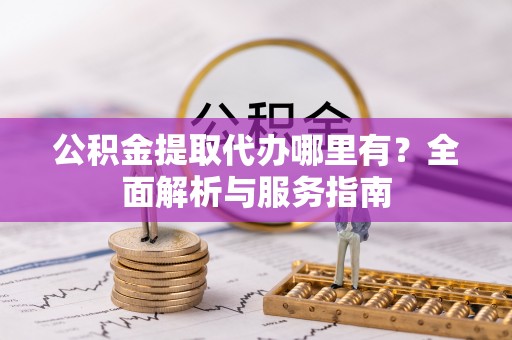 梅山公积金提取代办哪里有？全面解析与服务指南