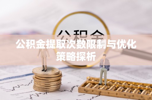 梅山公积金提取次数限制与优化策略探析