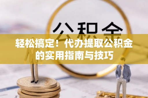 梅山轻松搞定！代办提取公积金的实用指南与技巧