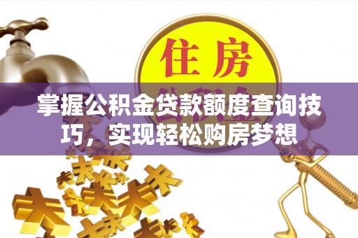 梅山掌握公积金贷款额度查询技巧，实现轻松购房梦想