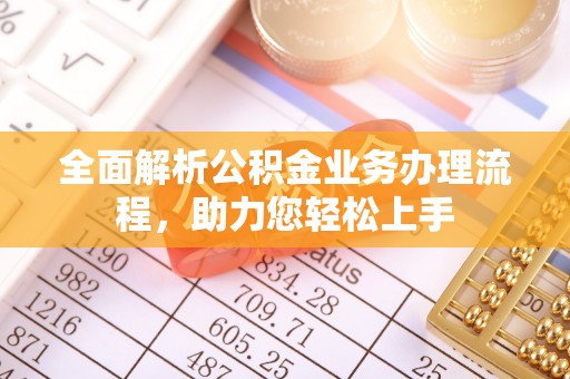 梅山全面解析公积金业务办理流程，助力您轻松上手
